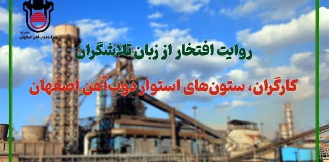 روایت افتخار از زبان تلاشگران: كارگران، ستون‌های استوار ذوب‌آهن اصفهان